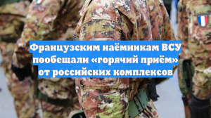 Французским наёмникам ВСУ пообещали «горячий приём» от российских комплексов