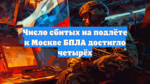 Число сбитых на подлёте к Москве БПЛА достигло четырёх