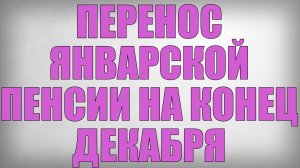 Перенос Январской Пенсии на Конец Декабря