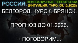 БЕЛГОРОД. КУРСК. БРЯНСК. ПРОГНОЗ ДО 01.2026. + ПОГОВОРИМ... (ИНТУИЦИЯ. ТАРО. 09.12.2025)