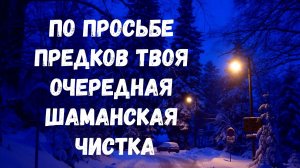 ПО ПРОСЬБЕ ПРЕДКОВ ТВОЯ ОЧЕРЕДНАЯ ШАМАНСКАЯ ЧИСТКА