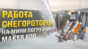 СНЕГОРОТОР ДЛЯ МИНИ ПОГРУЗЧИКА MAKER 600 / ИСПЫТАНИЯ В РАБОТЕ