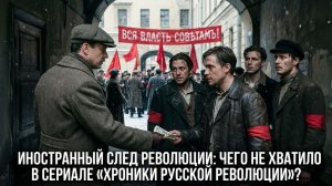 Иностранный след революции: чего не хватило в сериале «Хроники русской революции»?