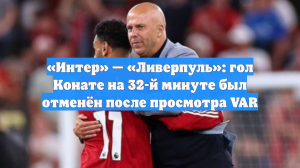 «Интер» — «Ливерпуль»: гол Конате на 32-й минуте был отменён после просмотра VAR