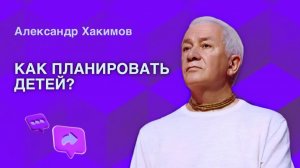 Как планировать детей? - Александр Хакимов