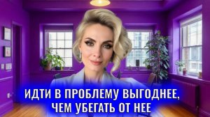 Идти в проблему выгоднее, чем убегать от нее