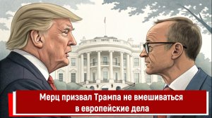 Мерц призвал Трампа не вмешиваться в европейские дела