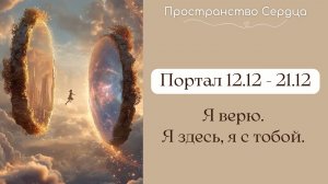 Портал 12.12 - 21.12. Я верю. Я здесь, я с тобой.