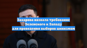 Захарова назвала слова Зеленского о выборах на Украине политическим цинизмом