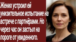 Истории для Вас/Жених устроил ей унизительное испытание на встрече с партнëрами.. /Жизненные истории