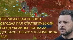 Сегодня пал стратегический город Украины, битва за Донбасс изменила всё.