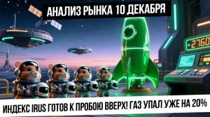 Анализ рынка 10 декабря. Индекс IRUS готов к пробою вверх? Рубль укрепится? Газ упал на 20%!