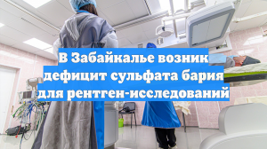 В Забайкалье возник дефицит сульфата бария для рентген-исследований
