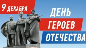9 ДЕКАБРЯ. ДЕНЬ ГЕРОЕВ ОТЕЧЕСТВА