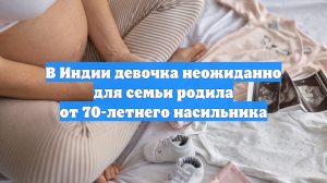 В Индии девочка неожиданно для семьи родила от 70-летнего насильника