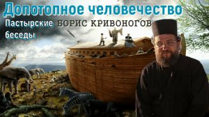 Пастырские беседы. Допотопное человечество. Протоиерей Борис Кривоногов