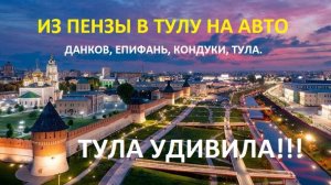 ИЗ ПЕНЗЫ В ТУЛУ НА АВТО (ДАНКОВ, ЕПИФАНЬ, КОНДУКИ, ТУЛА)