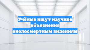Учёные ищут научное объяснение околосмертным видениям