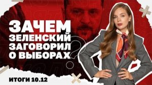 Зачем Зеленский заговорил о выборах.Итоги 10.12