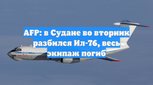AFP: в Судане во вторник разбился Ил-76, весь экипаж погиб