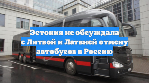 Эстония не обсуждала с Литвой и Латвией отмену автобусов в Россию