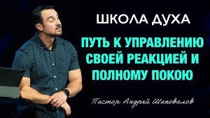 ШКОЛА ДУХА «Путь к управлению своей реакцией и полному покою» Пастор Андрей Шаповалов