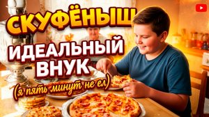Скуфёныш - Идеальный внук ( я пять минут не ел)
