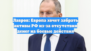 Лавров: Европа хочет забрать активы РФ из-за отсутствия денег на боевые действия
