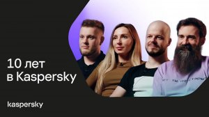 10 лет в Kaspersky: сотрудники о своей карьере