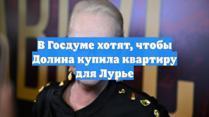 В Госдуме хотят, чтобы Долина купила квартиру для Лурье