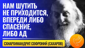 Старец ответил всем ясно: "Нам сегодня шутить не приходится, впереди либо спасение, либо ад!"