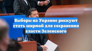 Выборы на Украине рискуют стать ширмой для сохранения власти Зеленского