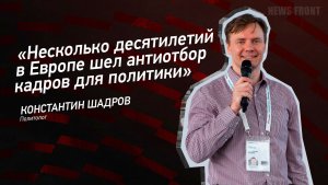 "Несколько десятилетий в Европе шел антиотбор кадров для политики" - Константин Шадров
