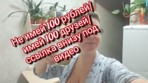 Лучше 100 друзей,чем 100 рублей/ кое-что интересное внизу под видео