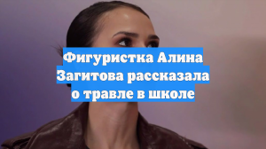 Алина Загитова призналась, через какие испытания прошла в школьные годы