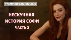 НЕСКУЧНАЯ ИСТОРИЯ СОФИ | ЧАСТЬ 2| ЛЮБОВНЫЙ РОМАН | АУДИОКНИГА ПОЛНОСТЬЮ