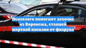 Психологи помогают девочке из Воронежа, ставшей жертвой насилия от физрука