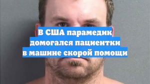 В США парамедик домогался пациентки в машине скорой помощи