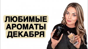 ЛЮБИМЧИКИ И НОВИНКИ ДЕКАБРЯ/С ЭТИМИ АРОМАТАМИ ОБЯЗАТЕЛЬНО НУЖНО ПОЗНАКОМИТЬСЯ #рекомендации #парфюм