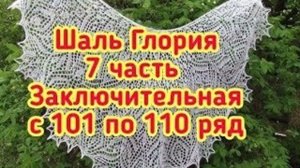 Шаль Глория 7 часть заключительная с 101 по 110 ряд