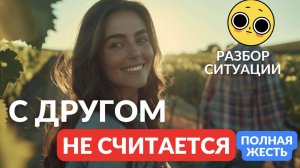С другом не считается. Разбор ситуации