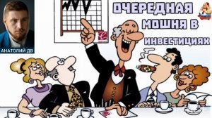 Анатолий ДВ. ОЧЕРЕДНАЯ МОШНЯ В ИНВЕСТИЦИЯХ