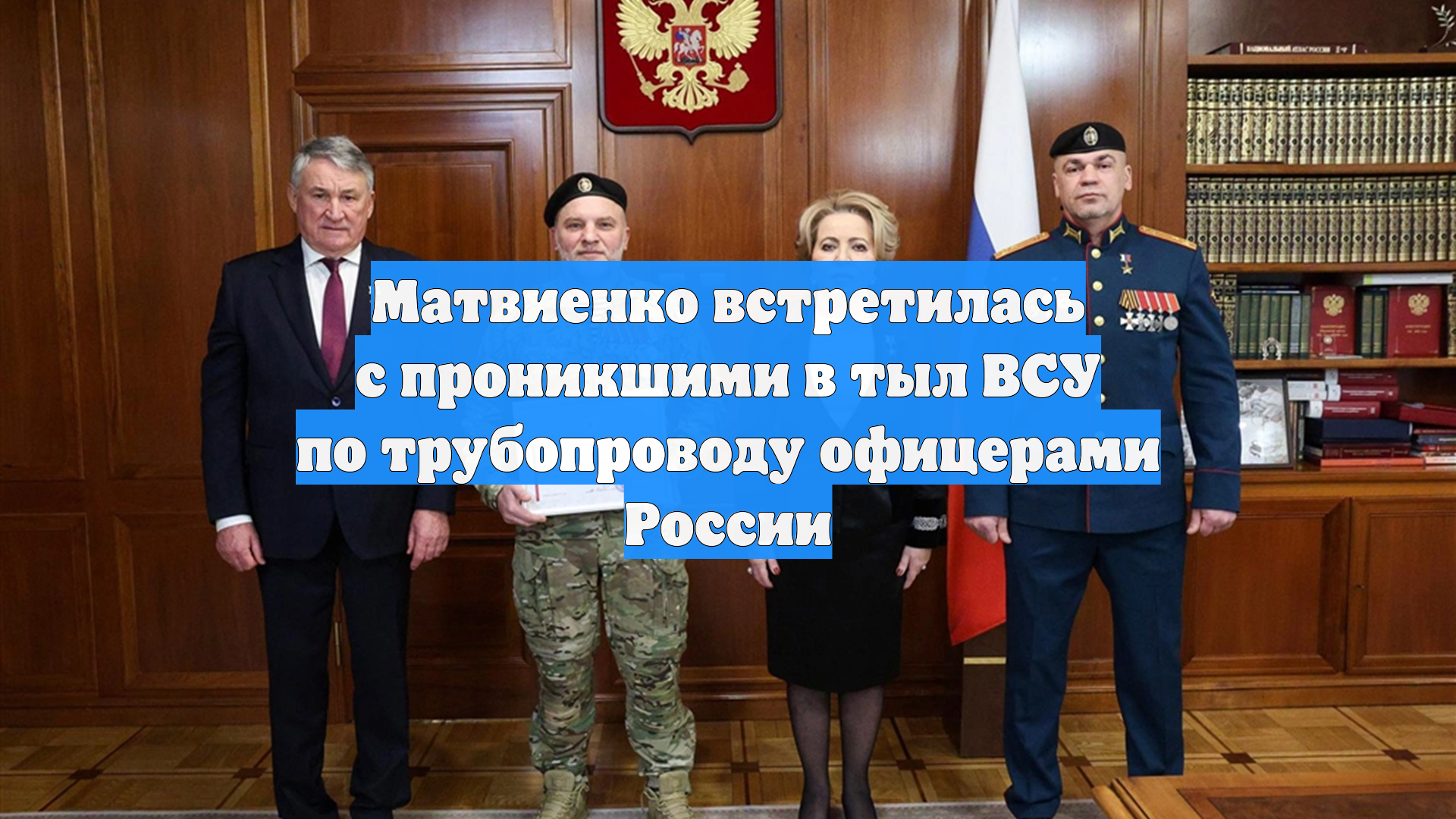 Матвиенко встретилась с проникшими в тыл ВСУ по трубопроводу офицерами России