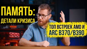 Разрушение рынка памяти / Топ встроек и где место новых Intel ARC B370 и B390