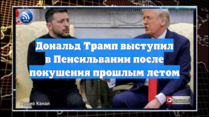 Дональд Трамп выступил в Пенсильвании после покушения прошлым летом