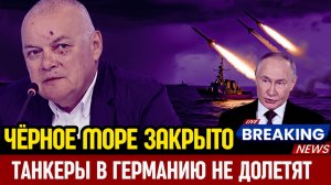 ТАНКЕРЫ В ГЕРМАНИЮ БОЛЬШЕ НЕ ПРОЙДУТ  РОССИЯ ЗАКРЫВАЕТ ЧЁРНОЕ МОРЕ