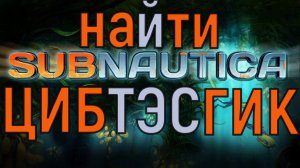 SUBNAUTICA КАК НАЙТИ ЦИБ, ТЭС, ГИК