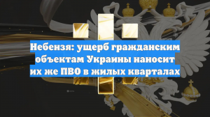 Небензя: ущерб гражданским объектам Украины наносит их же ПВО в жилых кварталах