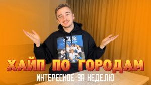 ХАЙП ПО ГОРОДАМ/ Интересное за неделю