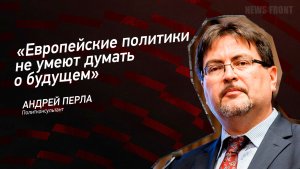 "Европейские политики не умеют думать о будущем" - Андрей Перла